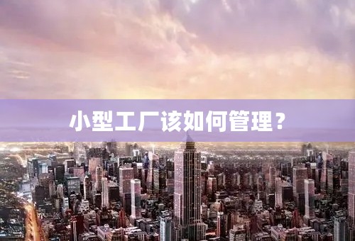 小型工厂该如何管理？