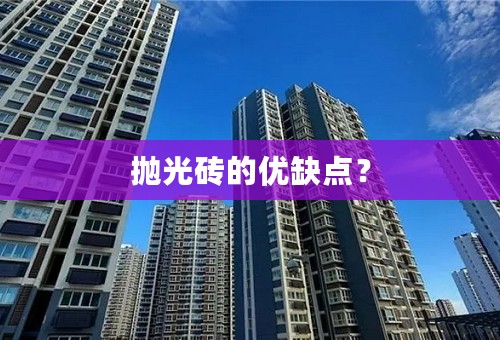 抛光砖的优缺点？