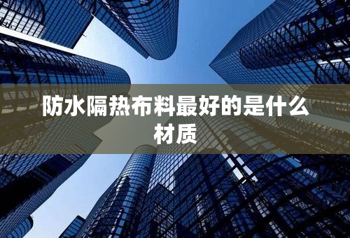 防水隔热布料最好的是什么材质