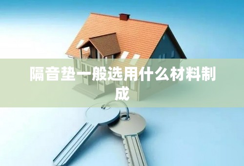 隔音垫一般选用什么材料制成