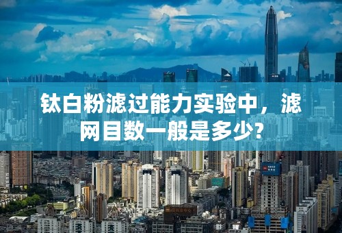 钛白粉滤过能力实验中，滤网目数一般是多少?