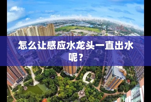 怎么让感应水龙头一直出水呢？