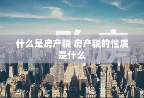 什么是房产税 房产税的性质是什么