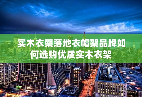 实木衣架落地衣帽架品牌如何选购优质实木衣架