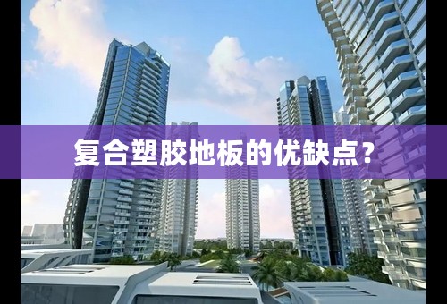 复合塑胶地板的优缺点？