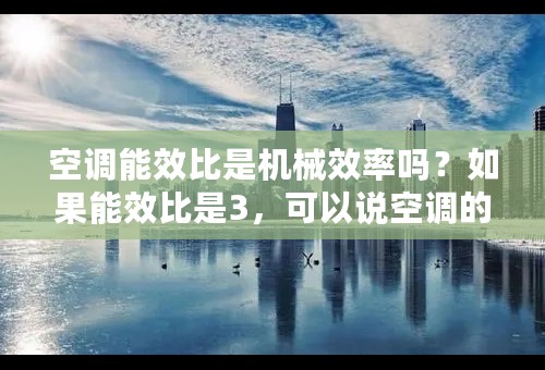 空调能效比是机械效率吗？如果能效比是3，可以说空调的机械效率是33％