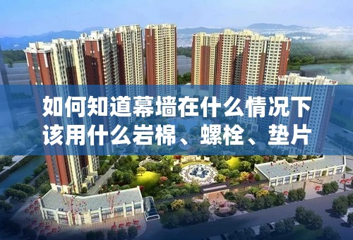 如何知道幕墙在什么情况下该用什么岩棉、螺栓、垫片？