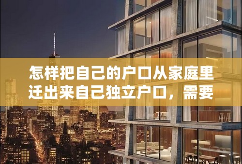 怎样把自己的户口从家庭里迁出来自己独立户口，需要哪些步骤？