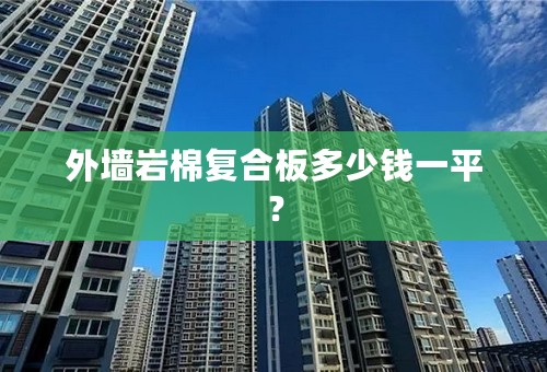 外墙岩棉复合板多少钱一平？