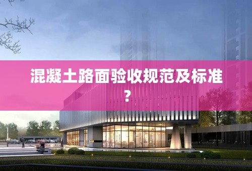 混凝土路面验收规范及标准？
