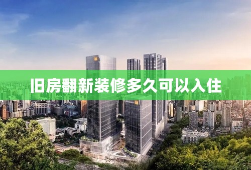 旧房翻新装修多久可以入住
