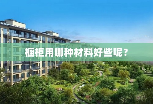 橱柜用哪种材料好些呢？