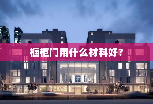橱柜门用什么材料好？