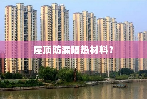 屋顶防漏隔热材料？