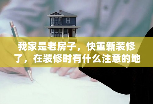 我家是老房子，快重新装修了，在装修时有什么注意的地方？