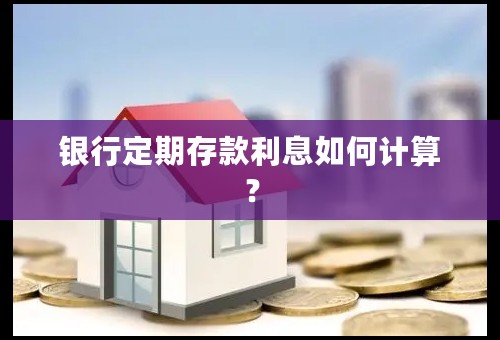 银行定期存款利息如何计算？