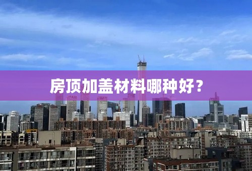 房顶加盖材料哪种好？