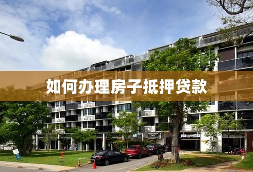 如何办理房子抵押贷款