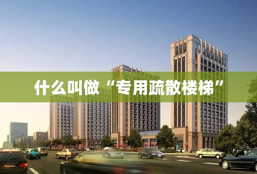 什么叫做“专用疏散楼梯”