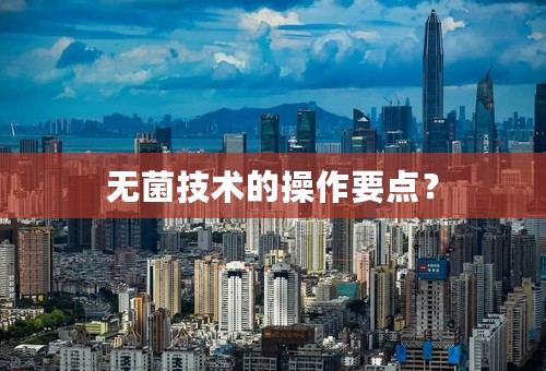 无菌技术的操作要点？