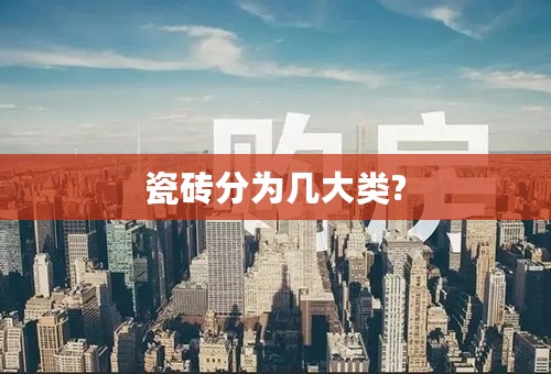 瓷砖分为几大类?