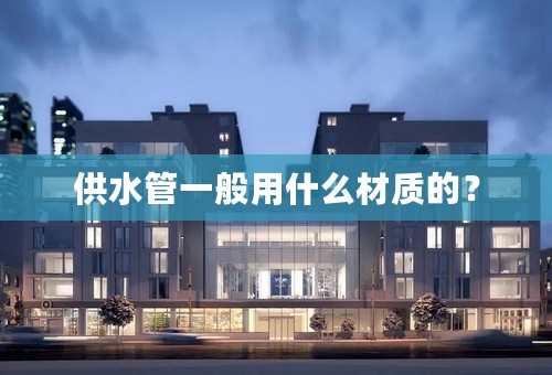 供水管一般用什么材质的？