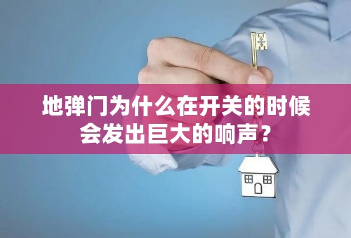地弹门为什么在开关的时候会发出巨大的响声？