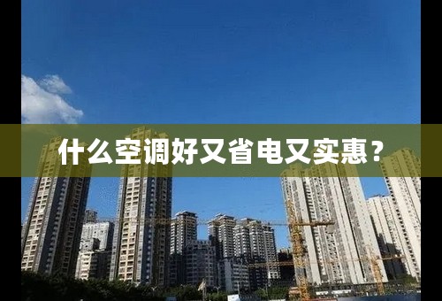什么空调好又省电又实惠？