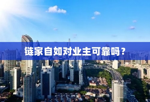 链家自如对业主可靠吗？