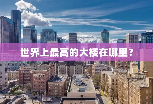 世界上最高的大楼在哪里？