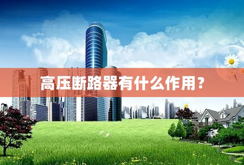 高压断路器有什么作用？