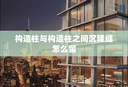 构造柱与构造柱之间沉降缝怎么留