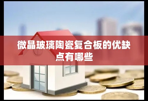 微晶玻璃陶瓷复合板的优缺点有哪些