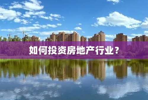 如何投资房地产行业？