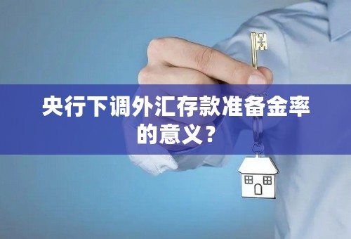 央行下调外汇存款准备金率的意义？