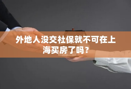 外地人没交社保就不可在上海买房了吗？