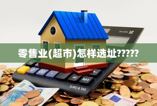 零售业(超市)怎样选址?????