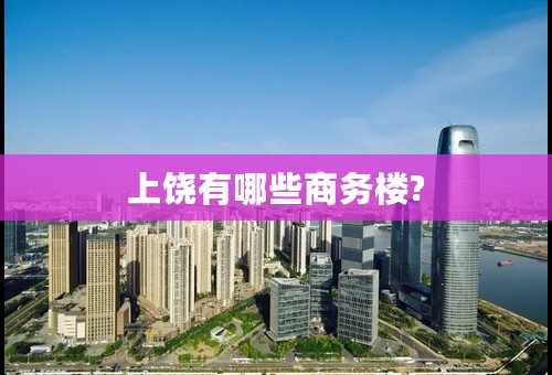 上饶有哪些商务楼?