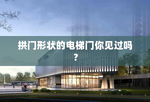 拱门形状的电梯门你见过吗？