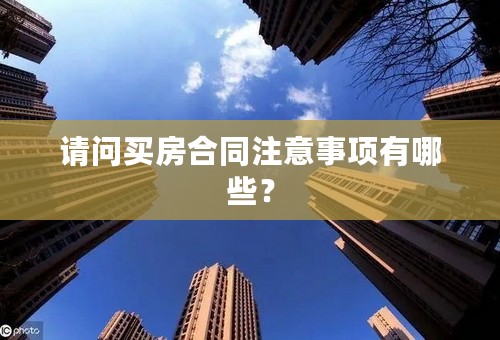 请问买房合同注意事项有哪些？