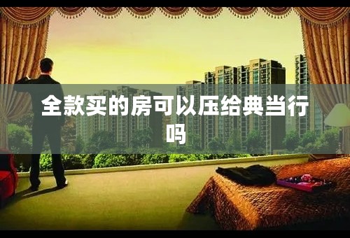 全款买的房可以压给典当行吗