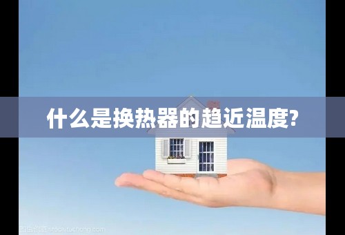 什么是换热器的趋近温度?