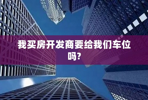 我买房开发商要给我们车位吗?
