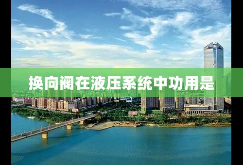 换向阀在液压系统中功用是