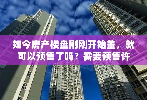 如今房产楼盘刚刚开始盖，就可以预售了吗？需要预售许可证吗？