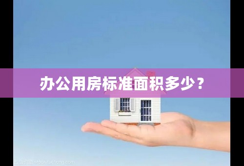 办公用房标准面积多少？