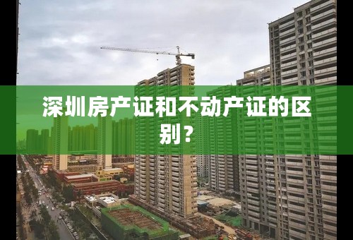 深圳房产证和不动产证的区别？