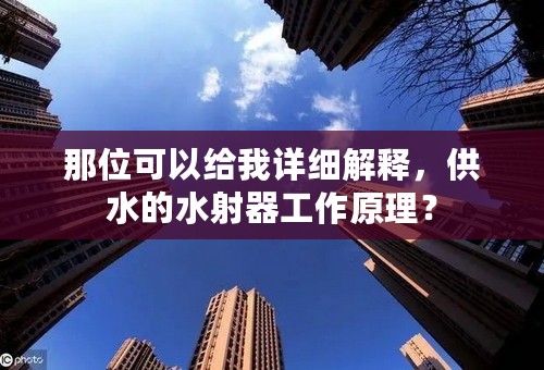 那位可以给我详细解释，供水的水射器工作原理？