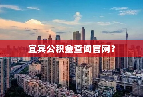 宜宾公积金查询官网？
