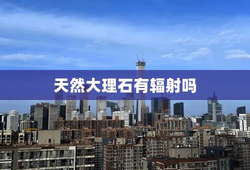 天然大理石有辐射吗